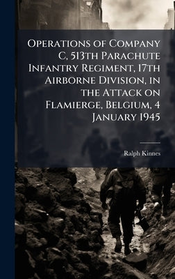 Operations of Company C, 513th Parachute Infantry Regiment, 17th Airborne Division, in the Attack on Flamierge, Belgium, 4 January 1945 by Kinnes, Ralph