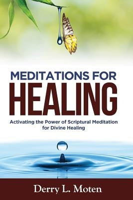 Meditations for Healing: Activating the Power of Scriptural Meditation for Divine Healing by Moten, Derry L.
