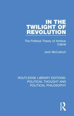 In the Twilight of Revolution: The Political Theory of Amilcar Cabral by McCulloch, Jock
