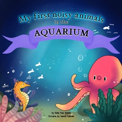 My first noisy animals in the AQUARIUM: The Colors and Sounds books for toddlers by Sullivan, Sienna