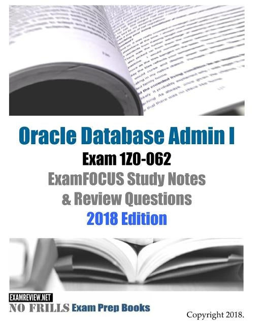 Oracle Database Admin I Exam 1Z0-062 ExamFOCUS Study Notes & Review Questions 2018 Edition by Examreview