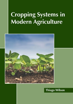 Cropping Systems in Modern Agriculture by Wilson, Thiago