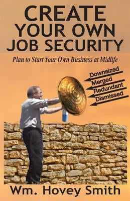 Create Your Own Job Security: Plan to Start Your Own Business at Midlife by Smith III, William Hovey