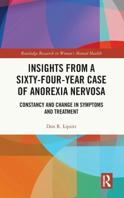 Insights from a Sixty-Four-Year Case of Anorexia Nervosa: Constancy and Change in Symptoms and Treatment by Lipsitt, Don R.