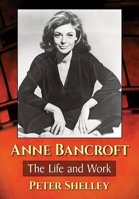 Anne Bancroft: The Life and Work by Shelley, Peter