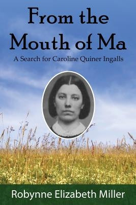 From the Mouth of Ma: A Search for Caroline Quiner Ingalls by Miller, Robynne Elizabeth