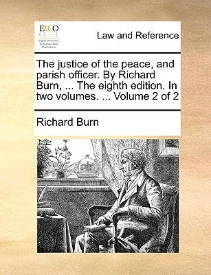 The justice of the peace, and parish officer. By Richard Burn, ... The eighth edition. In two volumes. ... Volume 2 of 2 by Burn, Richard