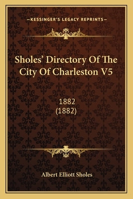 Sholes' Directory Of The City Of Charleston V5: 1882 (1882) by Sholes, Albert Elliott
