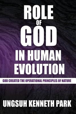 Role of God in Human Evolution: God Created the Operational Principles of Nature by Park, Ungsuh Kenneth