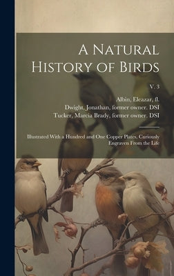 A Natural History of Birds: Illustrated With a Hundred and One Copper Plates, Curiously Engraven From the Life; v. 3 by Albin, Eleazar Fl 1713-1759