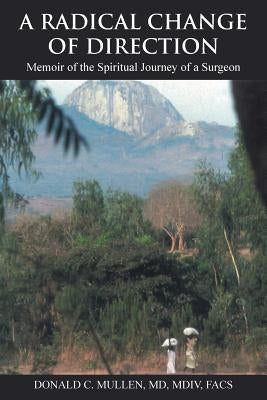 A Radical Change of Direction: Memoir of the Spiritual Journey of a Surgeon by Donald C. Mullen, MDIV
