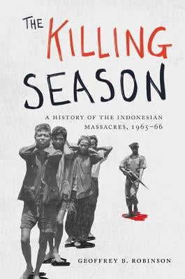 The Killing Season: A History of the Indonesian Massacres, 1965-66 by Robinson, Geoffrey B.