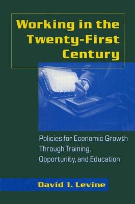 Working in the 21st Century: Policies for Economic Growth Through Training, Opportunity and Education by Levine, David I.