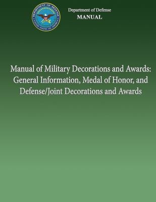 Manual of Military Decorations and Awards: General Information, Medal of Honor, and Defense/Joint Decorations and Awards by Defense, U. S. Department of