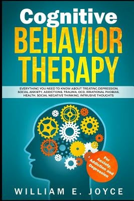 Cognitive Behavior Therapy for Anxiety, Addiction and Depression: Everything You Need to Know about Treating Depression, Social Anxiety, Addictions, O by Joyce, William E.