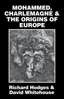 Mohammed, Charlemagne, and the Origins of Europe: The Pirenne Thesis in the Light of Archaeology by Hodges, Richard