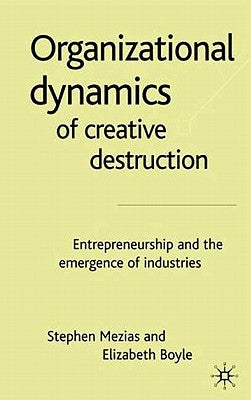 The Organizational Dynamics of Creative Destruction: Entrepreneurship and the Creation of New Industries by Mezias, S.