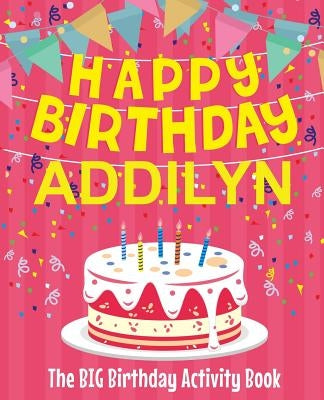 Happy Birthday Addilyn - The Big Birthday Activity Book: Personalized Children's Activity Book by Birthdaydr