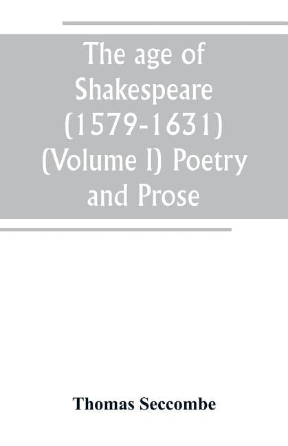 The age of Shakespeare (1579-1631) (Volume I) Poetry and Prose by Seccombe, Thomas