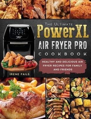 The Ultimate PowerXL Air Fryer Pro Cookbook: Healthy and Delicious Air Fryer Recipes for Family and Friends by Fails, Irene