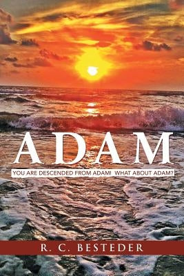 Adam: You Are Descended from Adam! What about Adam? by Besteder, R. C.