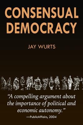 Consensual Democracy by Wurts, Jay