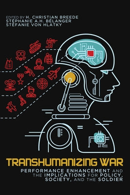 Transhumanizing War: Performance Enhancement and the Implications for Policy, Society, and the Soldier by Breede, H. Christian