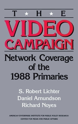 The Video Campaign:: Network Coverage of the 1988 Primaries by Lichter, Robert S.
