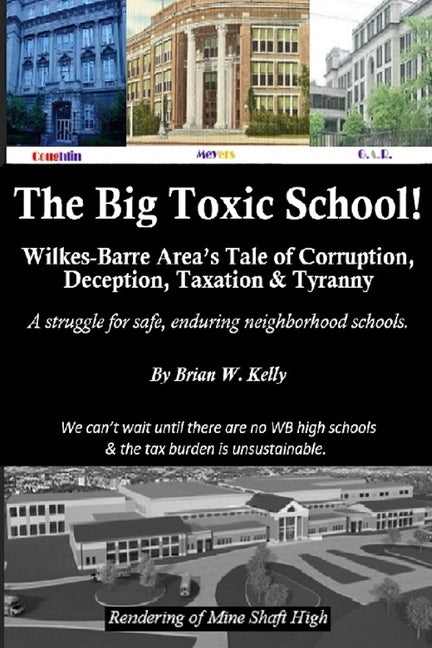 The Big Toxic School: Wilkes-Barre Area's Tale of Corruption, Deception, Taxation & Tyranny by Kelly, Brian W.