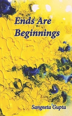Ends Are Beginnings by Gupta, Sangeeta