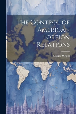 The Control of American Foreign Relations by Wright, Quincy