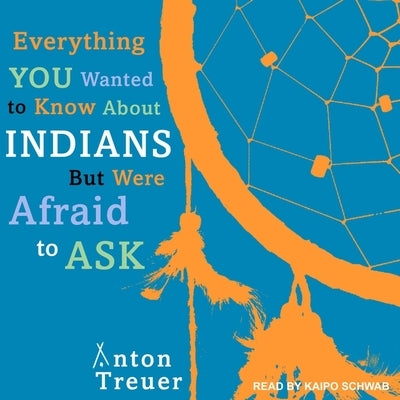Everything You Wanted to Know about Indians But Were Afraid to Ask by Treuer, Anton