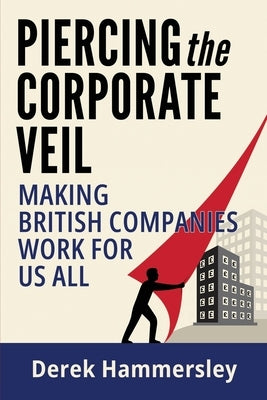 Piercing the Corporate Veil: Making British Companies Work for us All by Hammersley, Derek