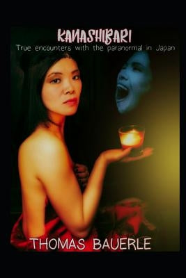 Kanashibari: True Encounters With the Paranormal In Japan by Bauerle, Thomas