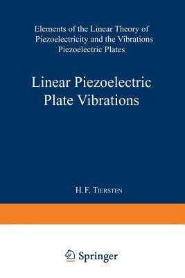 Linear Piezoelectric Plate Vibrations: Elements of the Linear Theory of Piezoelectricity and the Vibrations Piezoelectric Plates by Tiersten, Henry Frank