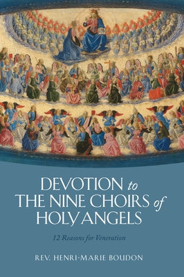 Devotion to the Nine Choirs of Holy Angels: 12 Reasons for Veneration by Boudon, Rev Henri-Marie