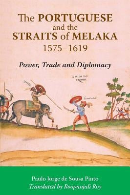 The Portuguese and the Straits of Melaka, 1575-1619: Power, Trade and Diplomacy by Pinto, Paulo Jorge De Sousa