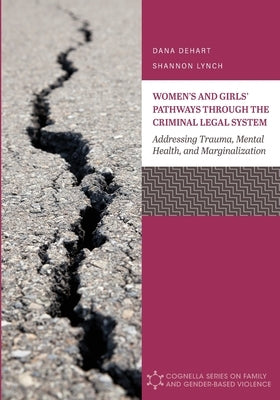 Women's and Girls' Pathways through the Criminal Legal System: Addressing Trauma, Mental Health, and Marginalization by Dehart, Dana