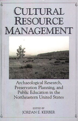 Cultural Resource Management: Archaeological Research, Preservation Planning, and Public Education in the Northeastern United States by Kerber, Jordan