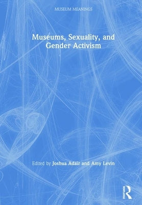 Museums, Sexuality, and Gender Activism by Adair, Joshua