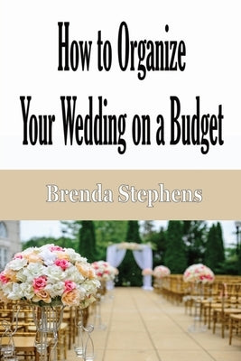 How to Plan Your Wedding on a Budget by Stephens, Brenda