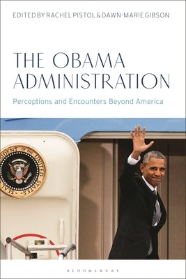 The Obama Administration: Perceptions and Encounters Beyond America by Pistol, Rachel