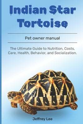 Indian Star Tortoise: The Ultimate Guide to Nutrition, Costs, Care, Health, Behavior, and Socialization. by Lee, Jeffrey
