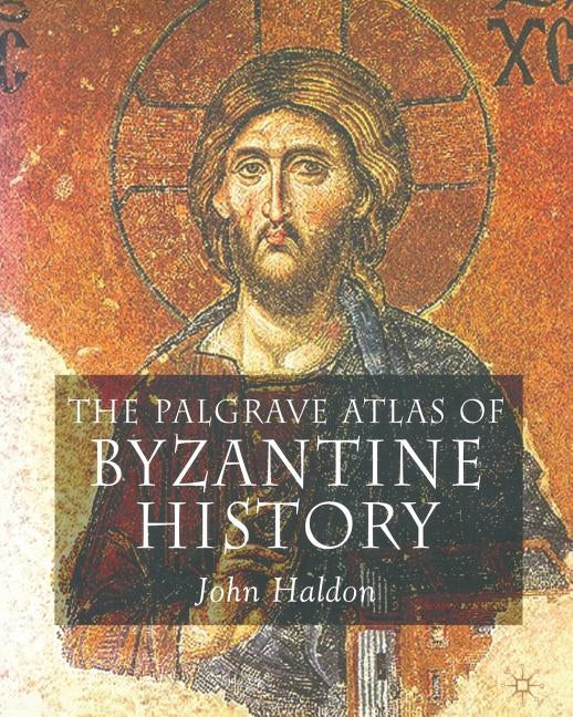 The Palgrave Atlas of Byzantine History by Haldon, John