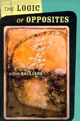 The Logic of Opposites by Rollings, Alane