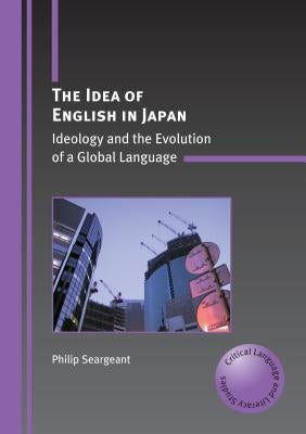 The Idea of English in Japan: Ideology and the Evolution of a Global Language by Seargeant, Philip