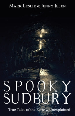 Spooky Sudbury: True Tales of the Eerie & Unexplained by Leslie, Mark