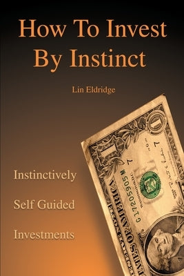 How to Invest by Instinct: Instinctively Self Guided Investments by Eldridge, Lin
