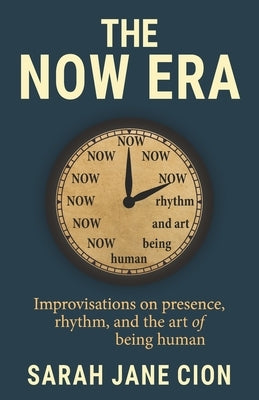 The Now Era: Improvisations on presence, rhythm, and the art of being human by Cion, Sarah Jane