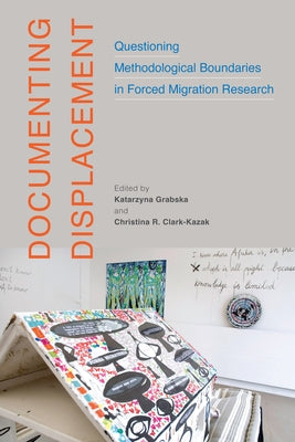 Documenting Displacement: Questioning Methodological Boundaries in Forced Migration Research Volume 7 by Grabska, Katarzyna